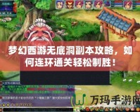 夢幻西游無底洞副本攻略，如何連環通關輕松制勝！