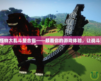 我的世界怪物大亂斗整合包——顛覆你的游戲體驗(yàn)，讓戰(zhàn)斗更加瘋狂！