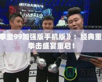 《拳皇99加強版手機版》：經典重生，拳擊盛宴重啟！