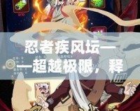 忍者疾風(fēng)壇——超越極限，釋放無(wú)限可能
