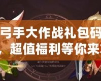 魔獸弓手大作戰禮包碼大揭秘，超值福利等你來拿！