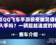 《QQ飛車手游極夜幽冥值得入手嗎？一輛超越速度的神車解析》