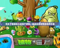 手機下載植物大戰僵尸原版，重溫經典塔防游戲的樂趣