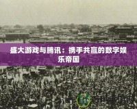 盛大游戲與騰訊：攜手共贏的數字娛樂帝國