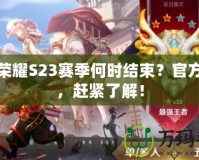 王者榮耀S23賽季何時(shí)結(jié)束？官方解答，趕緊了解！