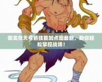 御龍在天弓箭技能加點圖最新，助你輕松掌控戰場！