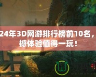 2024年3D網(wǎng)游排行榜前10名，震撼體驗(yàn)值得一玩！