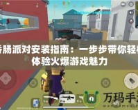 香腸派對安裝指南：一步步帶你輕松體驗火爆游戲魅力