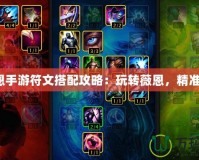《薇恩手游符文搭配攻略：玩轉薇恩，精準擊殺》