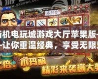 街機電玩城游戲大廳蘋果版——讓你重溫經典，享受無限樂趣