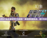 絕地求生大逃殺輔助軟件有哪些？解鎖游戲新玩法，提升競技體驗