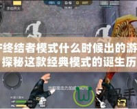 CF終結者模式什么時候出的游戲？探秘這款經典模式的誕生歷程！