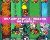 植物大戰僵尸古代版本大全：帶你穿越時空，挑戰全新僵尸世界！