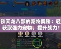 解鎖天龍八部的寵物奧秘：輕松獲取強(qiáng)力寵物，提升戰(zhàn)力！