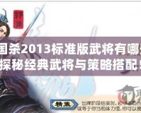 三國殺2013標準版武將有哪些？探秘經典武將與策略搭配！