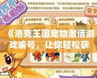 《洛克王國寵物激活游戲編號，讓你輕松獲得超強寵物》