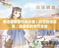 奇跡暖暖替代楓葉裙：秋日時尚新寵，溫暖你的季節變換