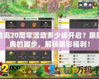 冒險島20周年活動多少級開啟？跟隨慶典的腳步，解鎖精彩福利！
