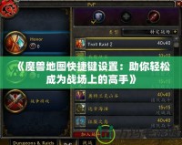 《魔獸地圖快捷鍵設置：助你輕松成為戰場上的高手》