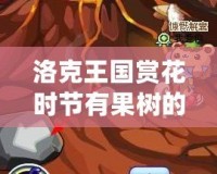 洛克王國賞花時節有果樹的地方——與自然親密接觸的神奇樂園