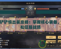 金鏟鏟慎出裝攻略：掌握核心裝備，輕松征服戰(zhàn)場