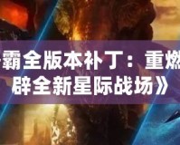 《星際爭霸全版本補丁：重燃經典，開辟全新星際戰場》