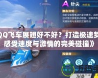 《QQ飛車(chē)展翅好不好？打造極速夢(mèng)幻，感受速度與激情的完美碰撞》