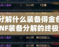 DNF分解什么裝備得金色？揭秘DNF裝備分解的終極技巧！
