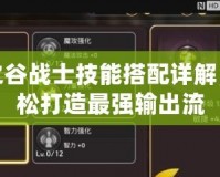 龍之谷戰士技能搭配詳解，輕松打造最強輸出流