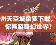 九州天空城免費下載，讓你暢游奇幻世界！