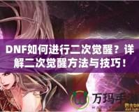 DNF如何進(jìn)行二次覺醒？詳解二次覺醒方法與技巧！