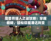 魔獸熊貓人之謎攻略：掌握精髓，輕松征服潘達(dá)利亞
