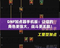 DNF加點器手機版：讓你的角色更強大，戰斗更無敵！