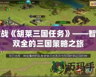 激戰《胡萊三國任務》——智勇雙全的三國策略之旅