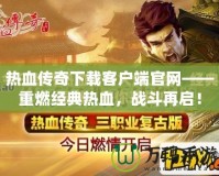 熱血傳奇下載客戶端官網(wǎng)——重燃經(jīng)典熱血，戰(zhàn)斗再啟！