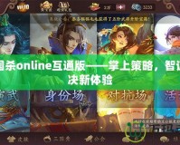 三國殺online互通版——掌上策略，智謀對決新體驗