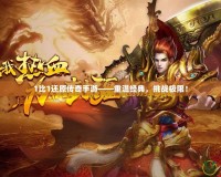 1比1還原傳奇手游——重溫經(jīng)典，挑戰(zhàn)極限！
