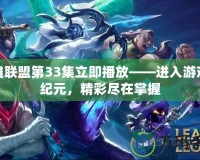 英雄聯盟第33集立即播放——進入游戲新紀元，精彩盡在掌握