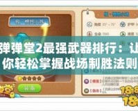 彈彈堂2最強(qiáng)武器排行：讓你輕松掌握戰(zhàn)場(chǎng)制勝法則