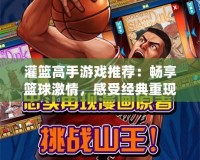 灌籃高手游戲推薦：暢享籃球激情，感受經典重現