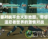 魔獸對戰(zhàn)平臺火影地圖，帶你重溫忍者世界的激情對戰(zhàn)