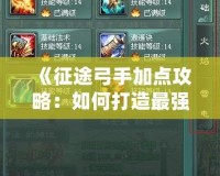 《征途弓手加點攻略：如何打造最強弓手，戰無不勝！》