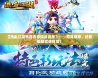 《熱血江湖手游變態爆成品版》——超高爆率，給你極致武俠體驗！