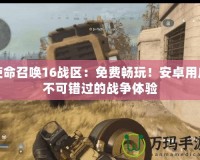 使命召喚16戰(zhàn)區(qū)：免費暢玩！安卓用戶不可錯過的戰(zhàn)爭體驗
