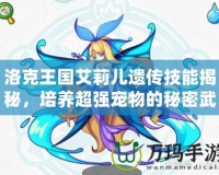 洛克王國艾莉兒遺傳技能揭秘，培養超強寵物的秘密武器！