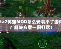 Dota2英雄MOD怎么安裝不了游戲嗎？解決方案一網(wǎng)打盡！