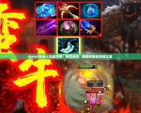 Dota1牛頭人出裝攻略：掌控戰場，制霸對局的終極之道