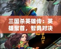 三國殺英雄傳：英雄聚首，智勇對決，誰與爭鋒