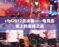 cfpl2012總決賽——電競歷史上的巔峰之戰