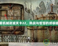 探索機械迷城關卡22，挑戰與智慧的終極碰撞